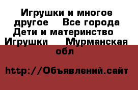 Игрушки и многое другое. - Все города Дети и материнство » Игрушки   . Мурманская обл.